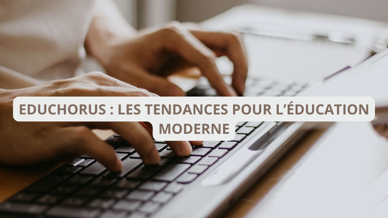 Educhorus : les tendances incontournables pour l’éducation moderne